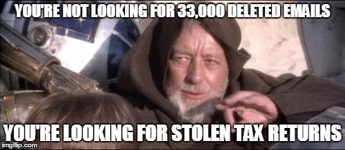 These Aren't The Droids You Were Looking For | YOU'RE NOT LOOKING FOR 33,000 DELETED EMAILS; YOU'RE LOOKING FOR STOLEN TAX RETURNS | image tagged in memes,these arent the droids you were looking for | made w/ Imgflip meme maker