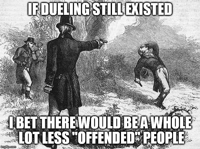 Can we bring it back? | IF DUELING STILL EXISTED; I BET THERE WOULD BE A WHOLE LOT LESS ''OFFENDED'' PEOPLE | image tagged in dueling,meme,offended,less offended,people,can you imagine | made w/ Imgflip meme maker