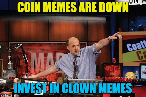 The number of clown memes are on the up... | COIN MEMES ARE DOWN; INVEST IN CLOWN MEMES | image tagged in memes,mad money jim cramer,coins,clowns,scary clown | made w/ Imgflip meme maker
