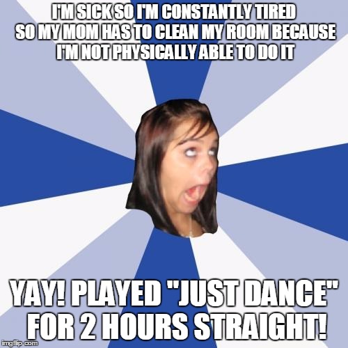 Annoying Facebook Girl | I'M SICK SO I'M CONSTANTLY TIRED SO MY MOM HAS TO CLEAN MY ROOM BECAUSE I'M NOT PHYSICALLY ABLE TO DO IT; YAY! PLAYED "JUST DANCE" FOR 2 HOURS STRAIGHT! | image tagged in memes,annoying facebook girl,spoiled brat | made w/ Imgflip meme maker