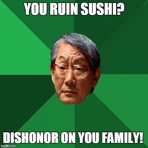 YOU RUIN SUSHI? DISHONOR ON YOU FAMILY! | made w/ Imgflip meme maker