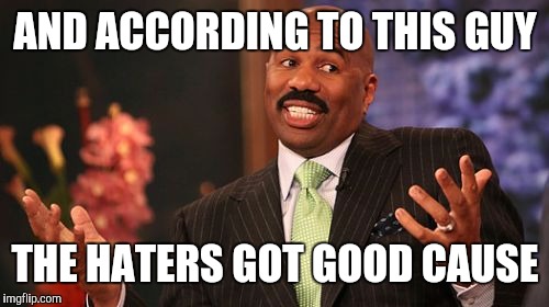 Steve Harvey Meme | AND ACCORDING TO THIS GUY THE HATERS GOT GOOD CAUSE | image tagged in memes,steve harvey | made w/ Imgflip meme maker