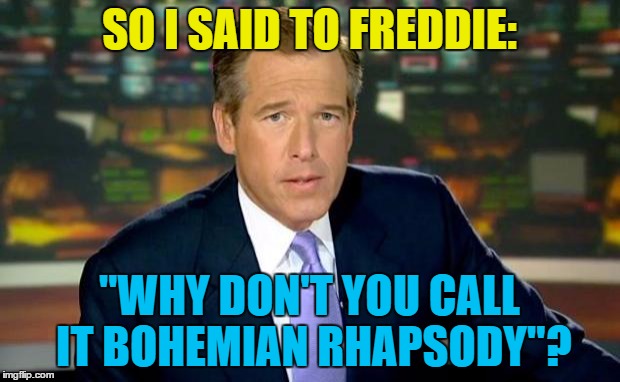 Brian just killed a man... | SO I SAID TO FREDDIE:; "WHY DON'T YOU CALL IT BOHEMIAN RHAPSODY"? | image tagged in memes,brian williams was there,queen,music,freddie mercury,bohemian rhapsody | made w/ Imgflip meme maker