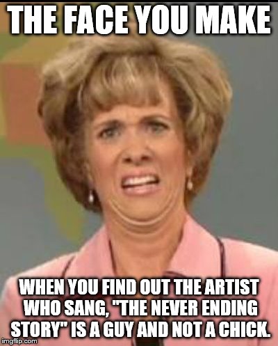 Found this out today while flipping on a TV Music Channel....mind officially blown. | THE FACE YOU MAKE; WHEN YOU FIND OUT THE ARTIST WHO SANG, "THE NEVER ENDING STORY" IS A GUY AND NOT A CHICK. | image tagged in the face you make | made w/ Imgflip meme maker