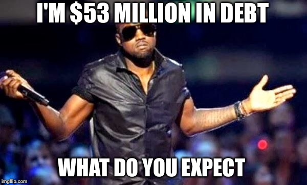 I'M $53 MILLION IN DEBT WHAT DO YOU EXPECT | made w/ Imgflip meme maker