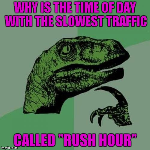 About the only thing I love about living in a small town is not having to deal with rush hour traffic anymore. | WHY IS THE TIME OF DAY WITH THE SLOWEST TRAFFIC; CALLED "RUSH HOUR" | image tagged in memes,philosoraptor,rush hour,traffic jams | made w/ Imgflip meme maker