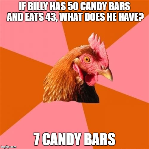 Anti Joke Chicken | IF BILLY HAS 50 CANDY BARS AND EATS 43, WHAT DOES HE HAVE? 7 CANDY BARS | image tagged in memes,anti joke chicken | made w/ Imgflip meme maker