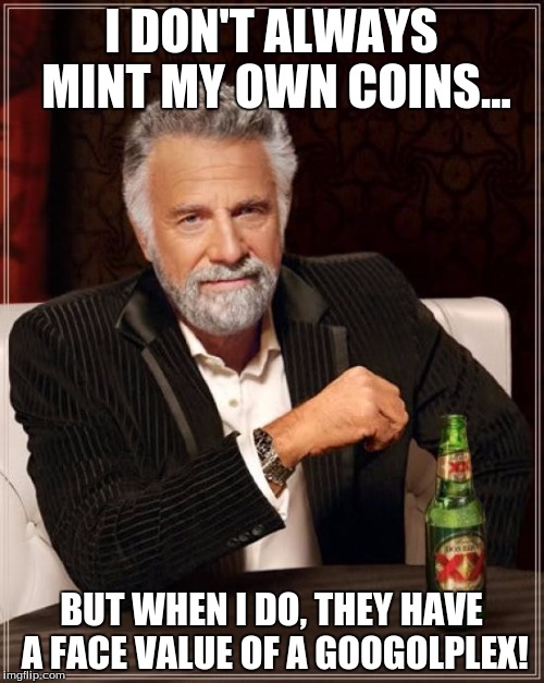 I DON'T ALWAYS MINT MY OWN COINS... BUT WHEN I DO, THEY HAVE A FACE VALUE OF A GOOGOLPLEX! | image tagged in memes,the most interesting man in the world | made w/ Imgflip meme maker