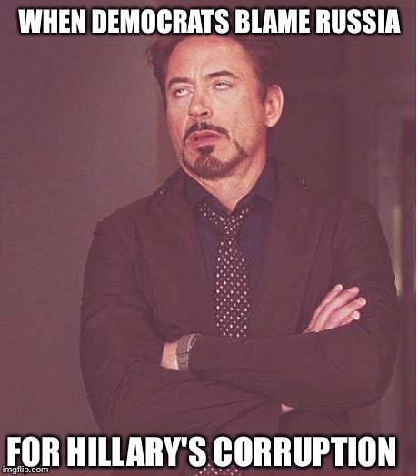 Typical Democrats | WHEN DEMOCRATS BLAME RUSSIA; FOR HILLARY'S CORRUPTION | image tagged in memes,face you make robert downey jr,democrats,republicans,donald trump,hillary clinton | made w/ Imgflip meme maker
