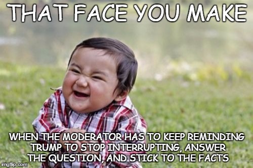 Evil Toddler Meme | THAT FACE YOU MAKE; WHEN THE MODERATOR HAS TO KEEP REMINDING TRUMP TO STOP INTERRUPTING, ANSWER THE QUESTION, AND STICK TO THE FACTS | image tagged in memes,evil toddler | made w/ Imgflip meme maker