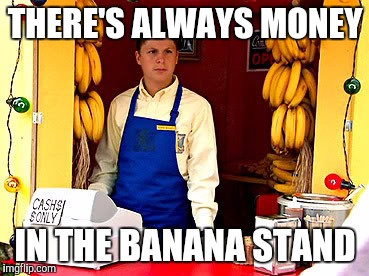 THERE'S ALWAYS MONEY IN THE BANANA STAND | image tagged in banana stand | made w/ Imgflip meme maker