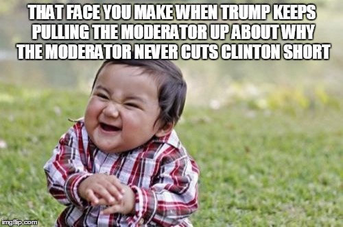 Evil Toddler Meme | THAT FACE YOU MAKE WHEN TRUMP KEEPS PULLING THE MODERATOR UP ABOUT WHY THE MODERATOR NEVER CUTS CLINTON SHORT | image tagged in memes,evil toddler | made w/ Imgflip meme maker