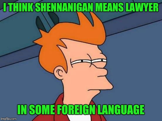 Futurama Fry Meme | I THINK SHENNANIGAN MEANS LAWYER IN SOME FOREIGN LANGUAGE | image tagged in memes,futurama fry | made w/ Imgflip meme maker