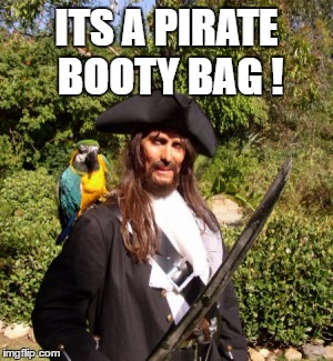 ITS A PIRATE BOOTY BAG ! | made w/ Imgflip meme maker