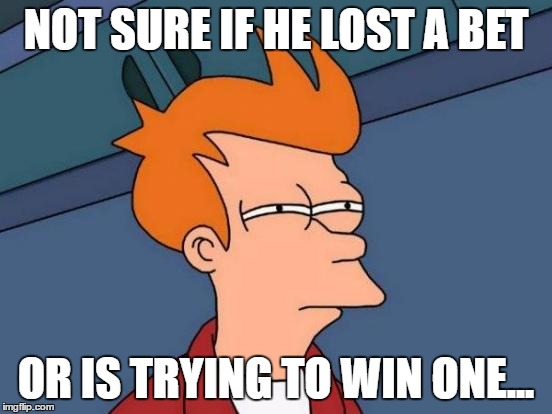 Futurama Fry Meme | NOT SURE IF HE LOST A BET OR IS TRYING TO WIN ONE... | image tagged in memes,futurama fry | made w/ Imgflip meme maker