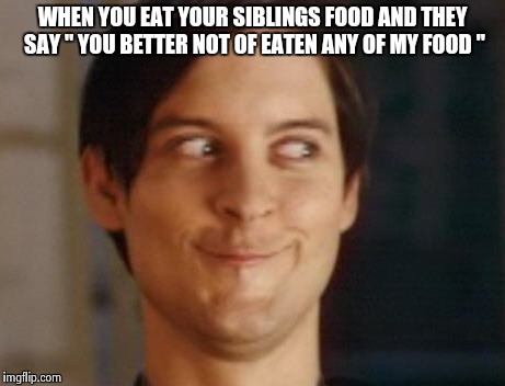 Spiderman Peter Parker | WHEN YOU EAT YOUR SIBLINGS FOOD AND THEY SAY " YOU BETTER NOT OF EATEN ANY OF MY FOOD " | image tagged in memes,spiderman peter parker | made w/ Imgflip meme maker