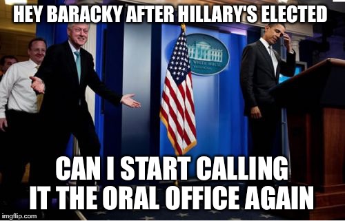 Let's Start Interviewing Interns | HEY BARACKY AFTER HILLARY'S ELECTED; CAN I START CALLING IT THE ORAL OFFICE AGAIN | image tagged in memes,bubba and barack,bill clinton,hillary clinton,barack obama,paul ryan | made w/ Imgflip meme maker