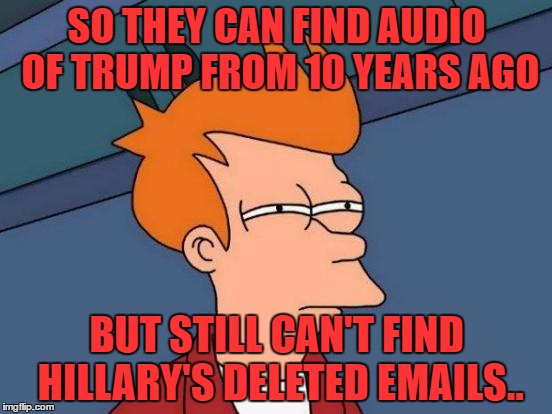 Futurama Fry | SO THEY CAN FIND AUDIO OF TRUMP FROM 10 YEARS AGO; BUT STILL CAN'T FIND HILLARY'S DELETED EMAILS.. | image tagged in memes,futurama fry | made w/ Imgflip meme maker
