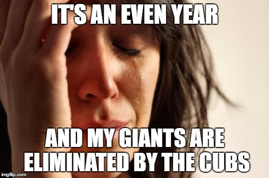 giants fans can stop their "even year" crap now | IT'S AN EVEN YEAR; AND MY GIANTS ARE ELIMINATED BY THE CUBS | image tagged in memes,first world problems,mlb,even year,san francisco giants | made w/ Imgflip meme maker