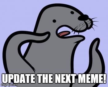 Homophobic Seal | UPDATE THE NEXT MEME! | image tagged in memes,homophobic seal | made w/ Imgflip meme maker