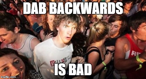 This explains a lot | DAB BACKWARDS; IS BAD | image tagged in memes,sudden clarity clarence | made w/ Imgflip meme maker