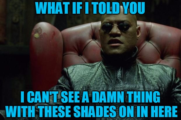 Wait, is this red or blue... | WHAT IF I TOLD YOU; I CAN'T SEE A DAMN THING WITH THESE SHADES ON IN HERE | image tagged in matrix morpheus,memes,sunglasses in the club,can't see a damn thing,shades,headfoot | made w/ Imgflip meme maker