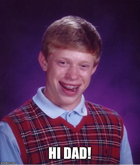 Bad Luck Brian Meme | HI DAD! | image tagged in memes,bad luck brian | made w/ Imgflip meme maker