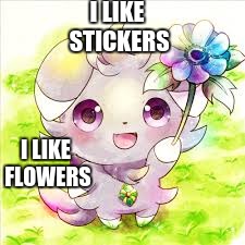 Espurr cute | I LIKE STICKERS I LIKE FLOWERS | image tagged in espurr cute | made w/ Imgflip meme maker