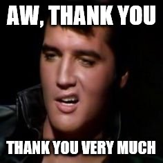 Elvis, thank you | AW, THANK YOU; THANK YOU VERY MUCH | image tagged in elvis thank you | made w/ Imgflip meme maker