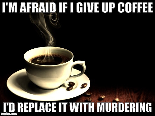 I drink coffee for your protection. | I'M AFRAID IF I GIVE UP COFFEE; I'D REPLACE IT WITH MURDERING | image tagged in coffee lust,murder,coffee,coffee addict,bacon,iwanttobebacon | made w/ Imgflip meme maker