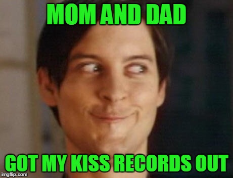Spiderman Peter Parker | MOM AND DAD; GOT MY KISS RECORDS OUT | image tagged in memes,spiderman peter parker | made w/ Imgflip meme maker