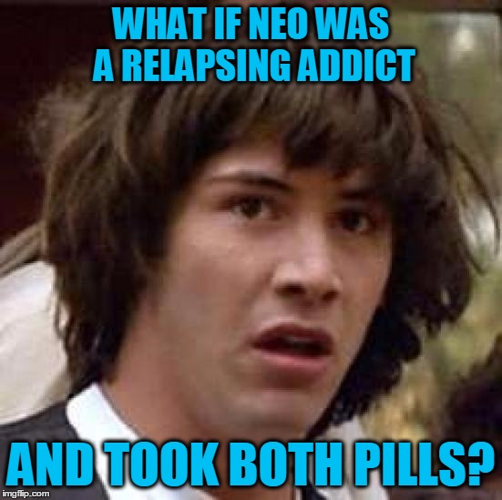 Conspiracy Keanu Meme | WHAT IF NEO WAS A RELAPSING ADDICT AND TOOK BOTH PILLS? | image tagged in memes,conspiracy keanu | made w/ Imgflip meme maker