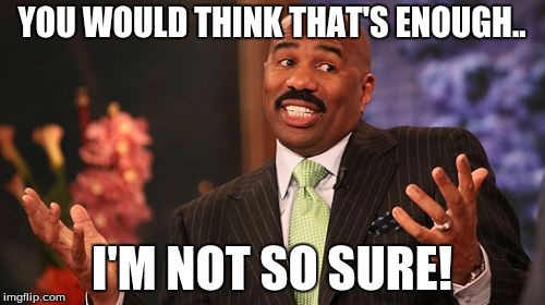 YOU WOULD THINK THAT'S ENOUGH.. I'M NOT SO SURE! | image tagged in memes,steve harvey | made w/ Imgflip meme maker