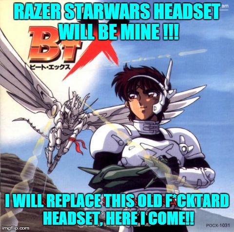 RAZER STARWARS HEADSET WILL BE MINE !!! I WILL REPLACE THIS OLD F*CKTARD HEADSET, HERE I COME!! | image tagged in btx | made w/ Imgflip meme maker