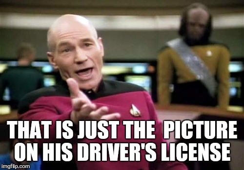 Picard Wtf Meme | THAT IS JUST THE  PICTURE ON HIS DRIVER'S LICENSE | image tagged in memes,picard wtf | made w/ Imgflip meme maker