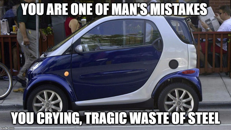 Useless Overpriced Scooter | YOU ARE ONE OF MAN'S MISTAKES; YOU CRYING, TRAGIC WASTE OF STEEL | image tagged in smart,car,placebo,mercedes,scooter,overpriced | made w/ Imgflip meme maker
