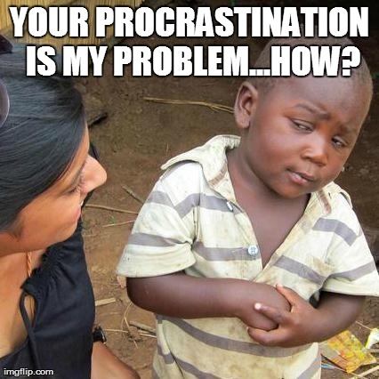 Third World Skeptical Kid Meme | YOUR PROCRASTINATION IS MY PROBLEM...HOW? | image tagged in memes,third world skeptical kid | made w/ Imgflip meme maker