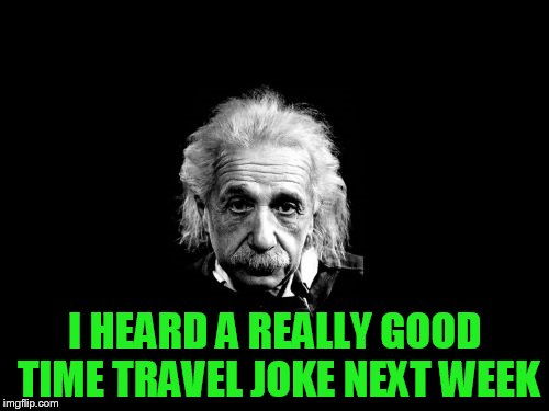 Albert Einstein 1 | I HEARD A REALLY GOOD TIME TRAVEL JOKE NEXT WEEK | image tagged in memes,albert einstein 1 | made w/ Imgflip meme maker