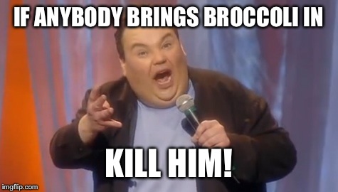John Pinette I'm Starving | IF ANYBODY BRINGS BROCCOLI IN; KILL HIM! | image tagged in john pinette,broccoli,memes | made w/ Imgflip meme maker