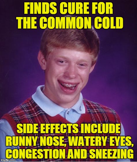 Bad Luck Brian | FINDS CURE FOR THE COMMON COLD; SIDE EFFECTS INCLUDE RUNNY NOSE, WATERY EYES, CONGESTION AND SNEEZING | image tagged in memes,bad luck brian | made w/ Imgflip meme maker