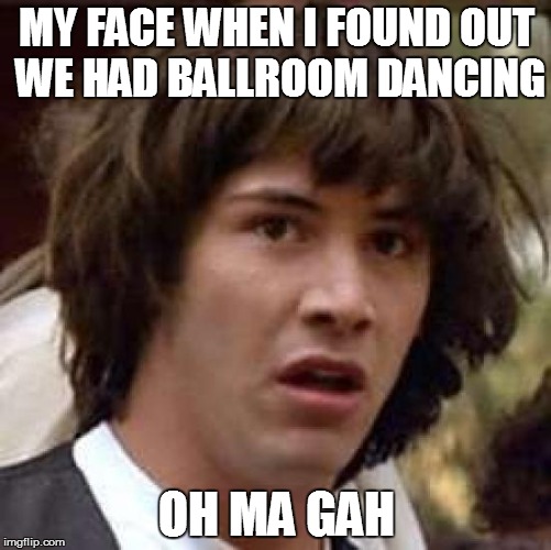 Conspiracy Keanu Meme | MY FACE WHEN I FOUND OUT WE HAD BALLROOM DANCING; OH MA GAH | image tagged in memes,conspiracy keanu | made w/ Imgflip meme maker