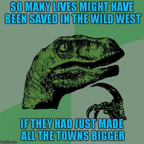 "This town ain't big enough for the two of us..."  Credit to satyricon for inspiring this one. | SO MANY LIVES MIGHT HAVE BEEN SAVED IN THE WILD WEST; IF THEY HAD JUST MADE ALL THE TOWNS BIGGER | image tagged in memes,philosoraptor | made w/ Imgflip meme maker