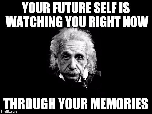 Albert Einstein 1 | YOUR FUTURE SELF IS WATCHING YOU RIGHT NOW; THROUGH YOUR MEMORIES | image tagged in memes,albert einstein 1 | made w/ Imgflip meme maker
