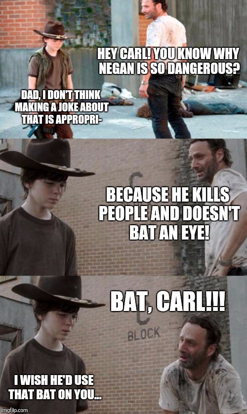 Rick and Carl 3 Meme | HEY CARL! YOU KNOW WHY NEGAN IS SO DANGEROUS? DAD, I DON'T THINK MAKING A JOKE ABOUT THAT IS APPROPRI-; BECAUSE HE KILLS PEOPLE AND DOESN'T BAT AN EYE! BAT, CARL!!! I WISH HE'D USE THAT BAT ON YOU... | image tagged in memes,rick and carl 3 | made w/ Imgflip meme maker