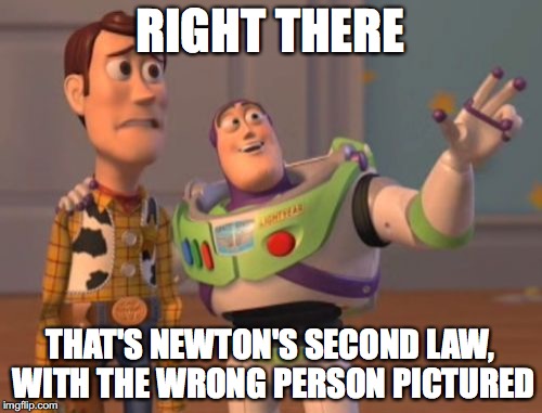 X, X Everywhere Meme | RIGHT THERE THAT'S NEWTON'S SECOND LAW, WITH THE WRONG PERSON PICTURED | image tagged in memes,x x everywhere | made w/ Imgflip meme maker