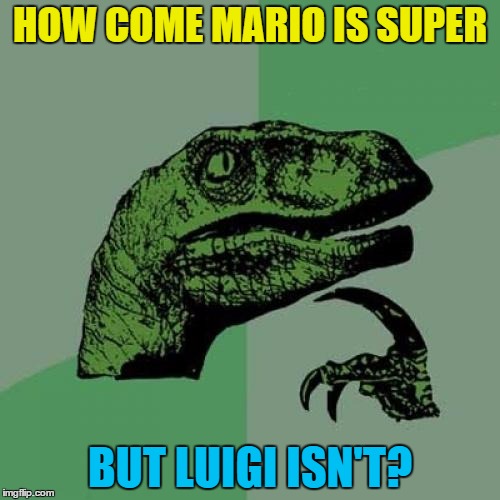 Mario never actually does any plumbing either... | HOW COME MARIO IS SUPER; BUT LUIGI ISN'T? | image tagged in memes,philosoraptor,super mario,luigi,video games,nintendo | made w/ Imgflip meme maker