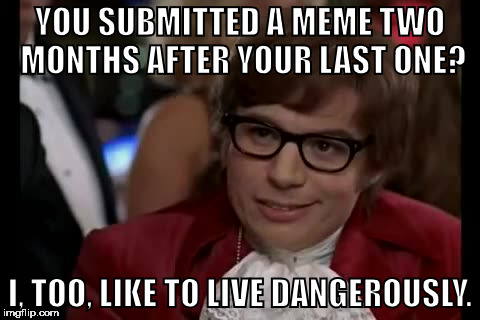 ... Yup. | YOU SUBMITTED A MEME TWO MONTHS AFTER YOUR LAST ONE? I, TOO, LIKE TO LIVE DANGEROUSLY. | image tagged in memes,i too like to live dangerously,aegis_runestone,hi_guys,been_awhile | made w/ Imgflip meme maker