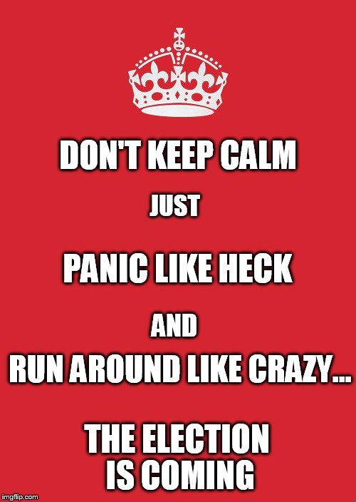 This is not a suggestion... | DON'T KEEP CALM; JUST; PANIC LIKE HECK; AND; RUN AROUND LIKE CRAZY... THE ELECTION IS COMING | image tagged in memes,keep calm and carry on red,keep calm and carry on | made w/ Imgflip meme maker