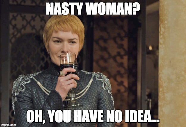 NASTY WOMAN | NASTY WOMAN? OH, YOU HAVE NO IDEA... | image tagged in nasty woman | made w/ Imgflip meme maker