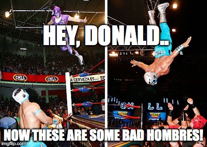 HEY, DONALD.. NOW THESE ARE SOME BAD HOMBRES! | image tagged in bad hombres | made w/ Imgflip meme maker